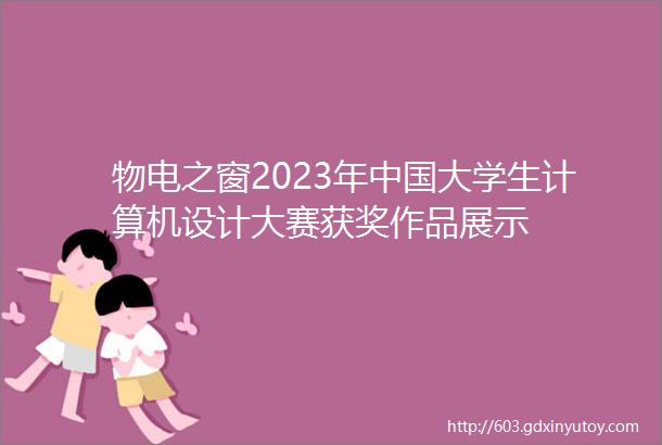 物电之窗2023年中国大学生计算机设计大赛获奖作品展示