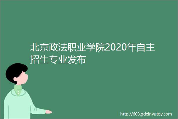 北京政法职业学院2020年自主招生专业发布