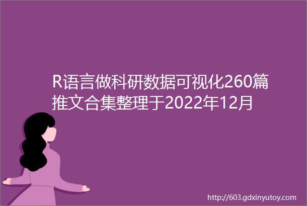 R语言做科研数据可视化260篇推文合集整理于2022年12月31号