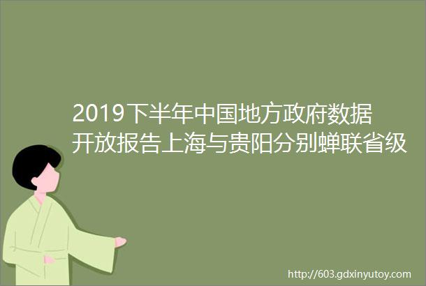 2019下半年中国地方政府数据开放报告上海与贵阳分别蝉联省级地级综合指数第一