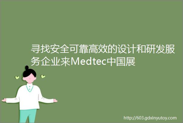 寻找安全可靠高效的设计和研发服务企业来Medtec中国展