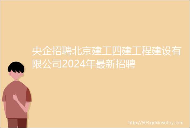 央企招聘北京建工四建工程建设有限公司2024年最新招聘