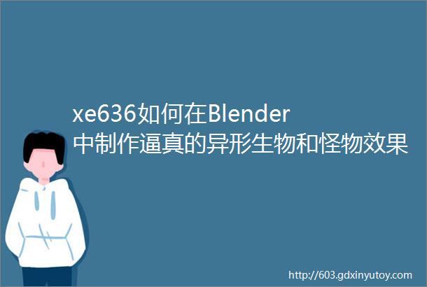 xe636如何在Blender中制作逼真的异形生物和怪物效果