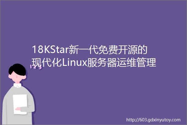 18KStar新一代免费开源的现代化Linux服务器运维管理面板据说比宝塔还好用