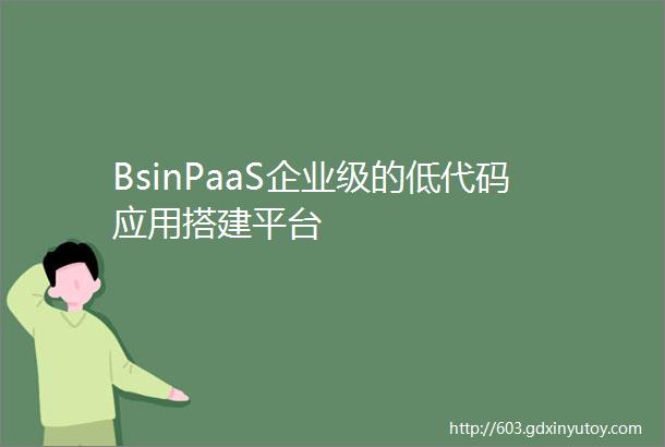 BsinPaaS企业级的低代码应用搭建平台
