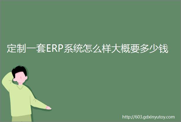 定制一套ERP系统怎么样大概要多少钱