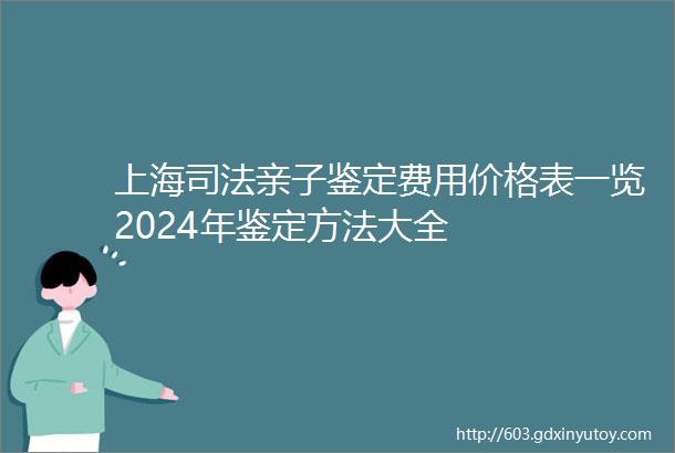 上海司法亲子鉴定费用价格表一览2024年鉴定方法大全